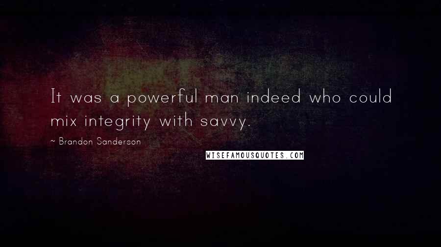 Brandon Sanderson Quotes: It was a powerful man indeed who could mix integrity with savvy.