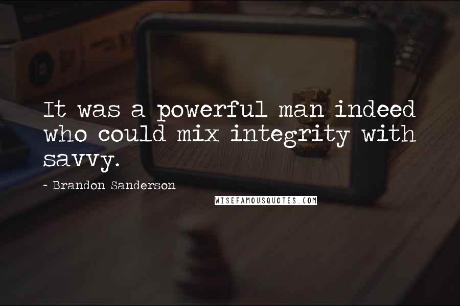 Brandon Sanderson Quotes: It was a powerful man indeed who could mix integrity with savvy.