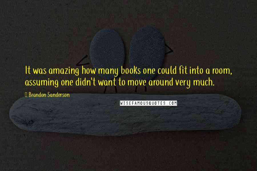 Brandon Sanderson Quotes: It was amazing how many books one could fit into a room, assuming one didn't want to move around very much.