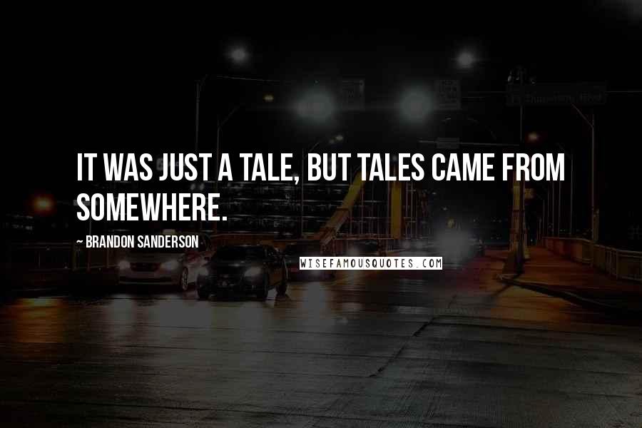 Brandon Sanderson Quotes: It was just a tale, but tales came from somewhere.