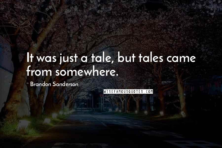 Brandon Sanderson Quotes: It was just a tale, but tales came from somewhere.