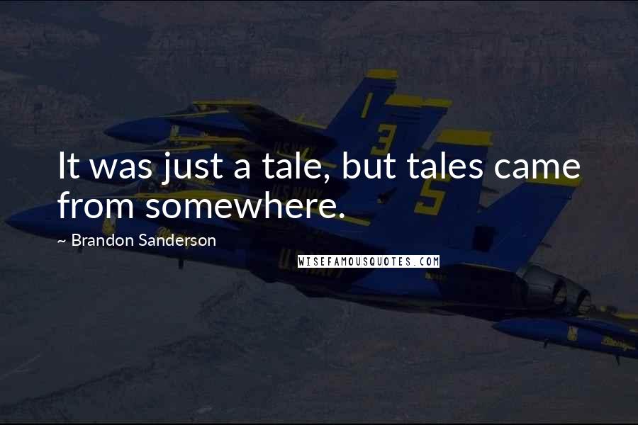 Brandon Sanderson Quotes: It was just a tale, but tales came from somewhere.