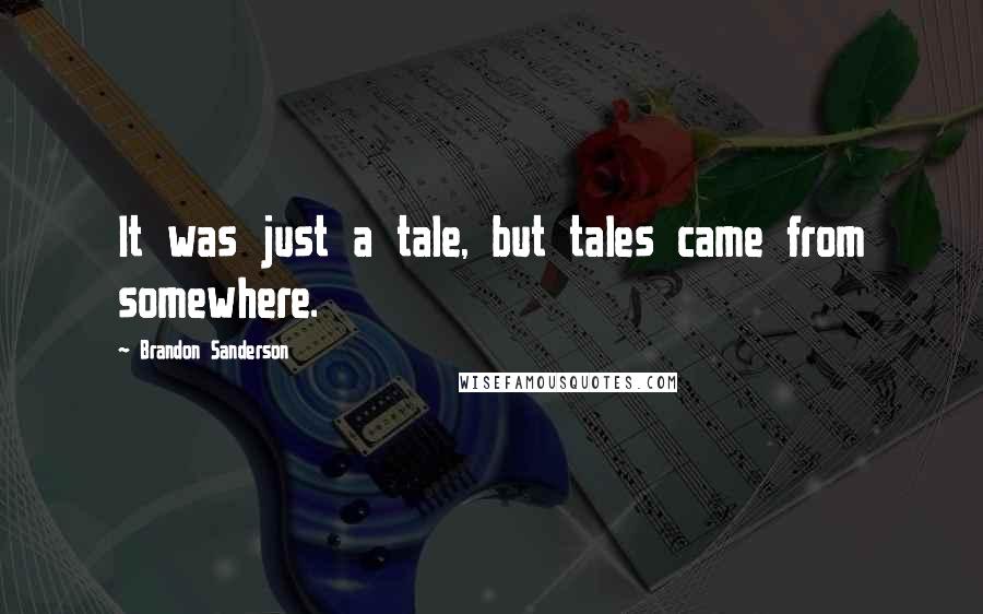 Brandon Sanderson Quotes: It was just a tale, but tales came from somewhere.