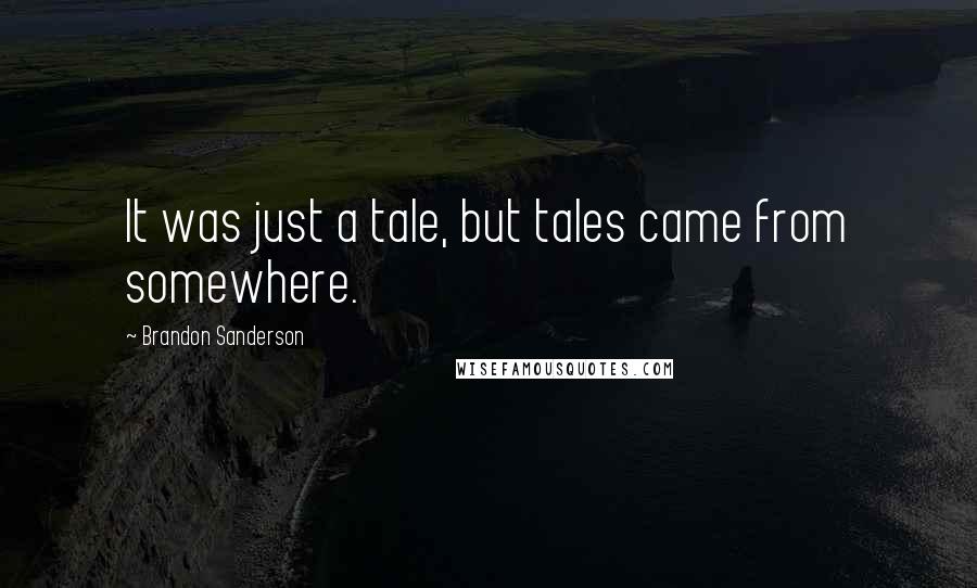 Brandon Sanderson Quotes: It was just a tale, but tales came from somewhere.