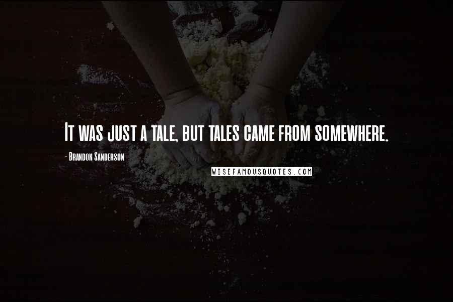 Brandon Sanderson Quotes: It was just a tale, but tales came from somewhere.