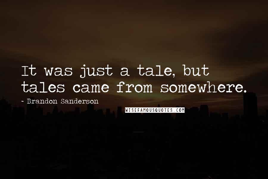 Brandon Sanderson Quotes: It was just a tale, but tales came from somewhere.