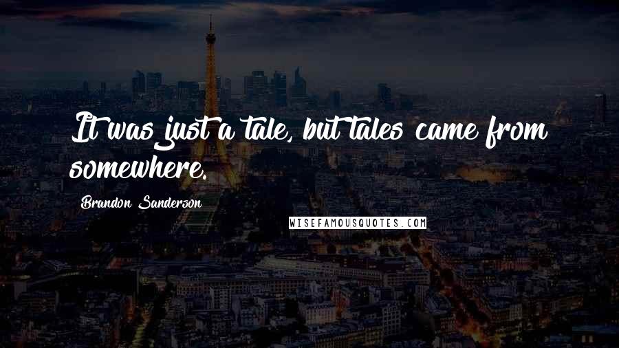 Brandon Sanderson Quotes: It was just a tale, but tales came from somewhere.