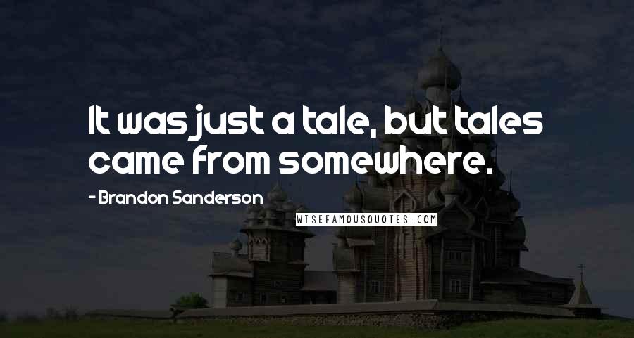 Brandon Sanderson Quotes: It was just a tale, but tales came from somewhere.