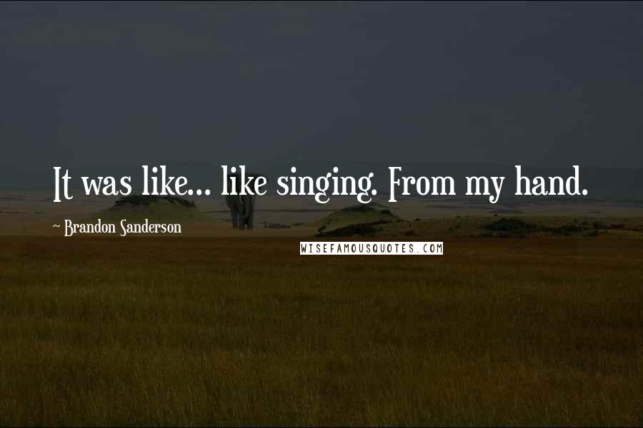 Brandon Sanderson Quotes: It was like... like singing. From my hand.