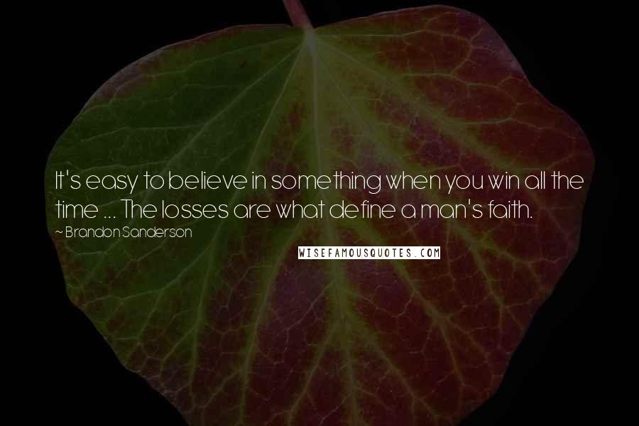 Brandon Sanderson Quotes: It's easy to believe in something when you win all the time ... The losses are what define a man's faith.