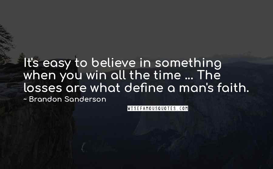 Brandon Sanderson Quotes: It's easy to believe in something when you win all the time ... The losses are what define a man's faith.