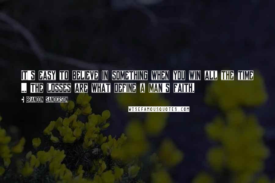 Brandon Sanderson Quotes: It's easy to believe in something when you win all the time ... The losses are what define a man's faith.