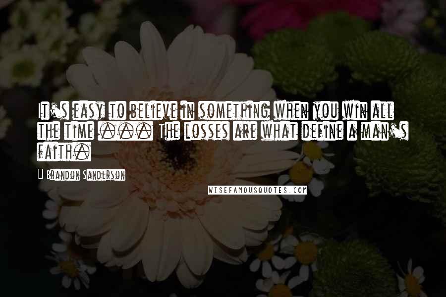 Brandon Sanderson Quotes: It's easy to believe in something when you win all the time ... The losses are what define a man's faith.