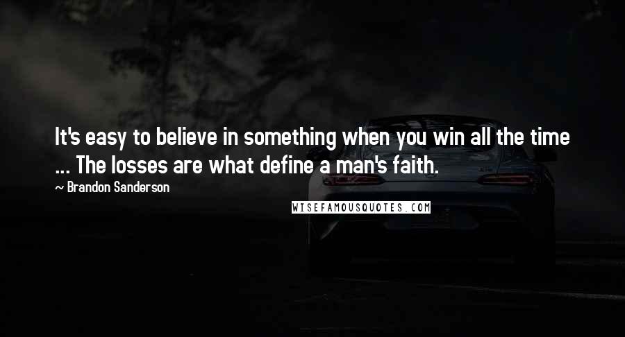 Brandon Sanderson Quotes: It's easy to believe in something when you win all the time ... The losses are what define a man's faith.