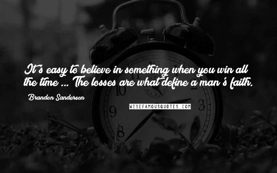 Brandon Sanderson Quotes: It's easy to believe in something when you win all the time ... The losses are what define a man's faith.