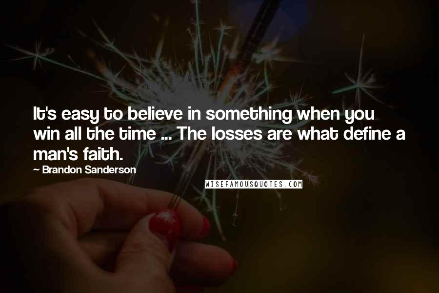 Brandon Sanderson Quotes: It's easy to believe in something when you win all the time ... The losses are what define a man's faith.