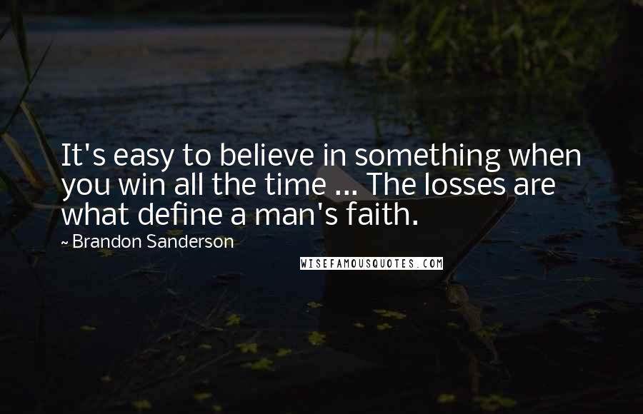 Brandon Sanderson Quotes: It's easy to believe in something when you win all the time ... The losses are what define a man's faith.