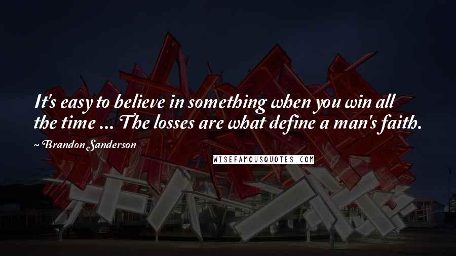 Brandon Sanderson Quotes: It's easy to believe in something when you win all the time ... The losses are what define a man's faith.
