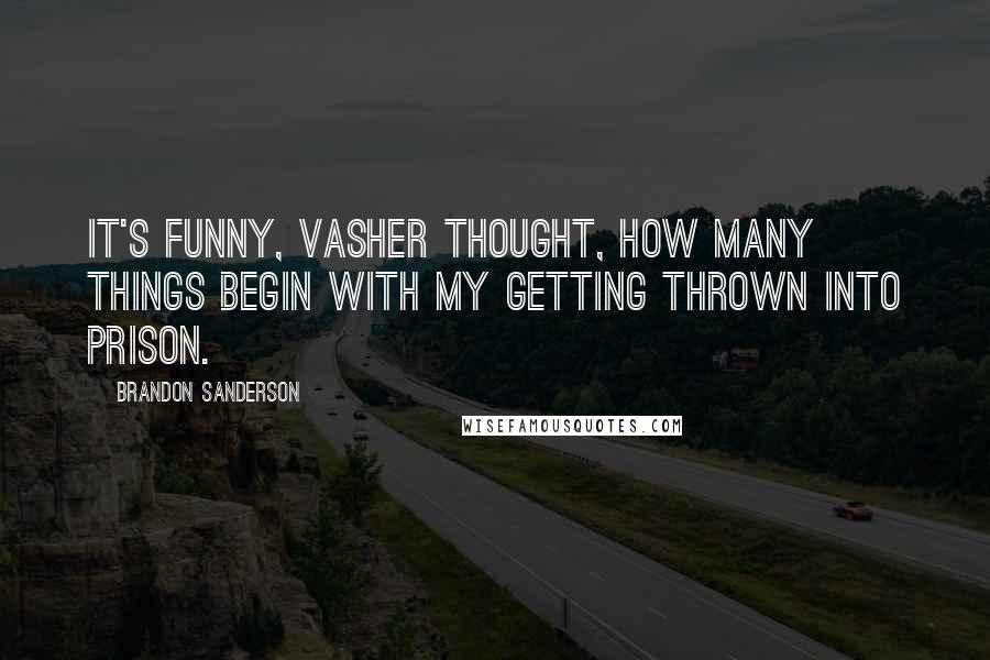 Brandon Sanderson Quotes: It's funny, Vasher thought, How many things begin with my getting thrown into prison.