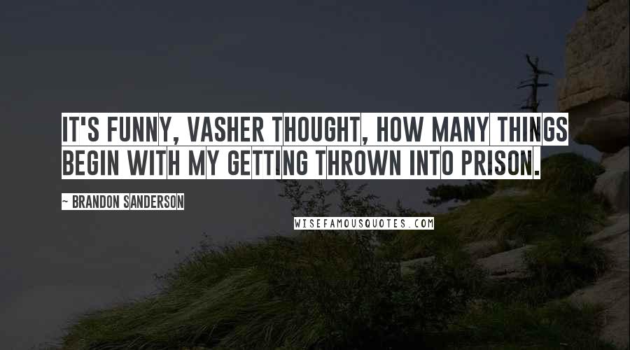 Brandon Sanderson Quotes: It's funny, Vasher thought, How many things begin with my getting thrown into prison.