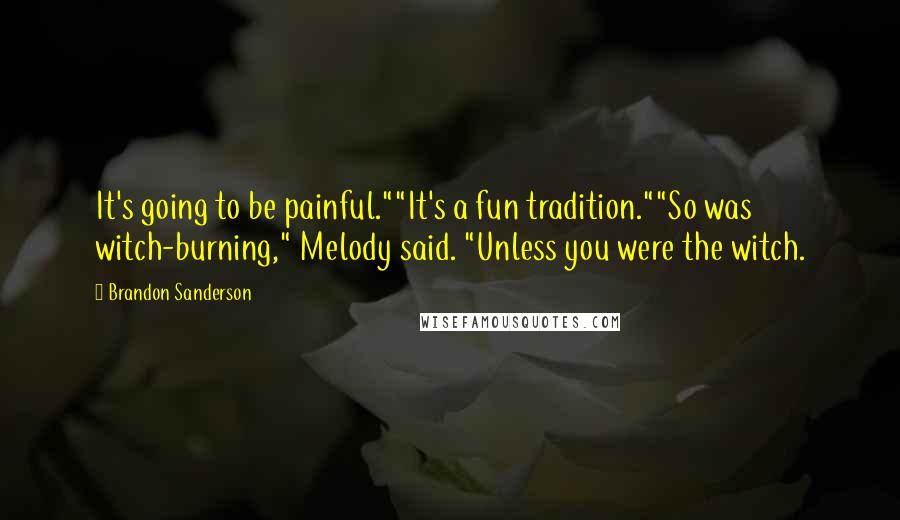 Brandon Sanderson Quotes: It's going to be painful.""It's a fun tradition.""So was witch-burning," Melody said. "Unless you were the witch.