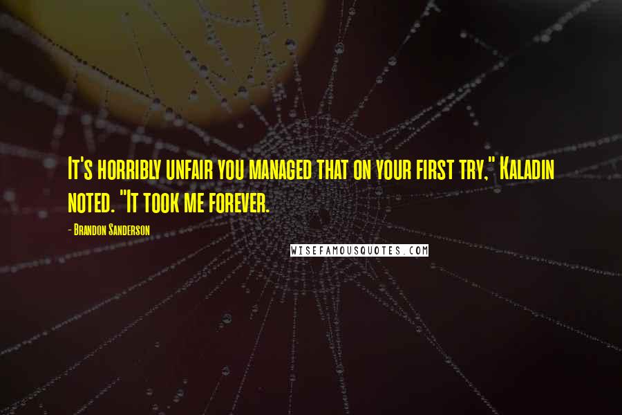 Brandon Sanderson Quotes: It's horribly unfair you managed that on your first try," Kaladin noted. "It took me forever.