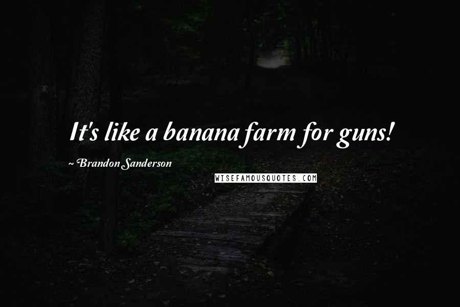 Brandon Sanderson Quotes: It's like a banana farm for guns!