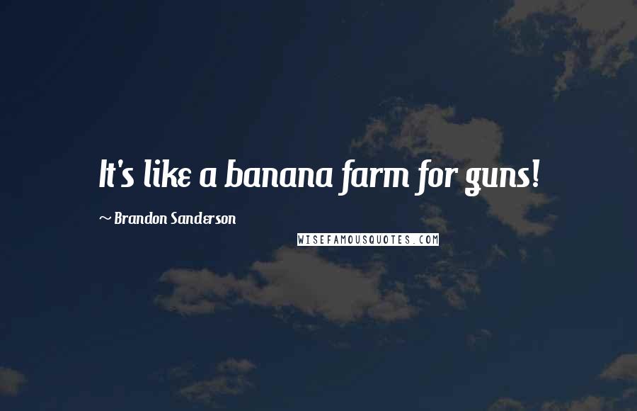 Brandon Sanderson Quotes: It's like a banana farm for guns!