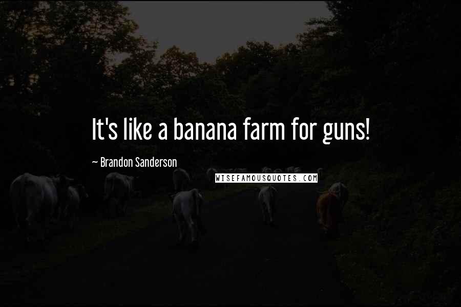 Brandon Sanderson Quotes: It's like a banana farm for guns!