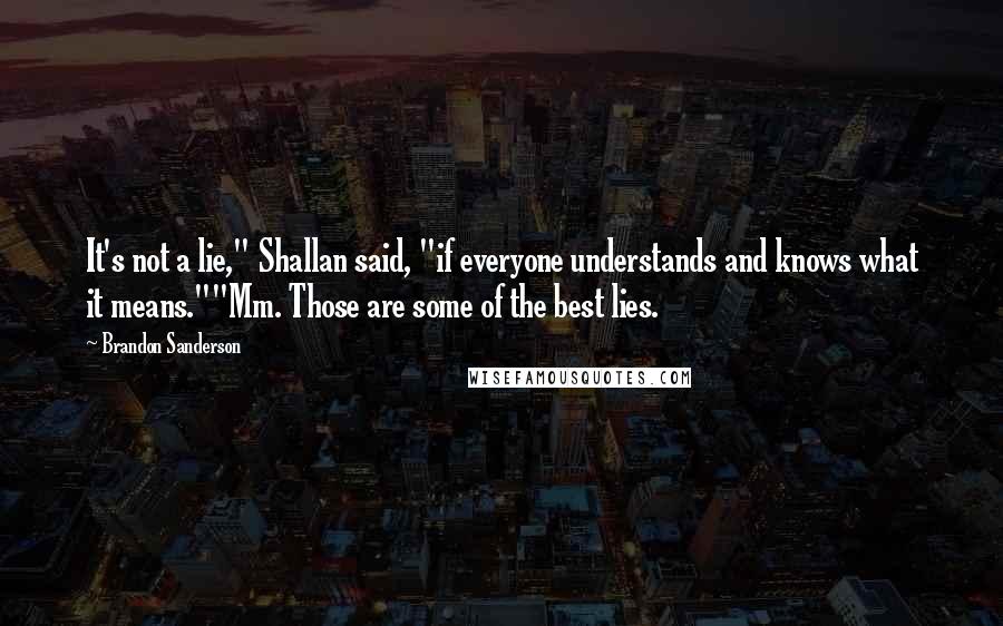 Brandon Sanderson Quotes: It's not a lie," Shallan said, "if everyone understands and knows what it means.""Mm. Those are some of the best lies.