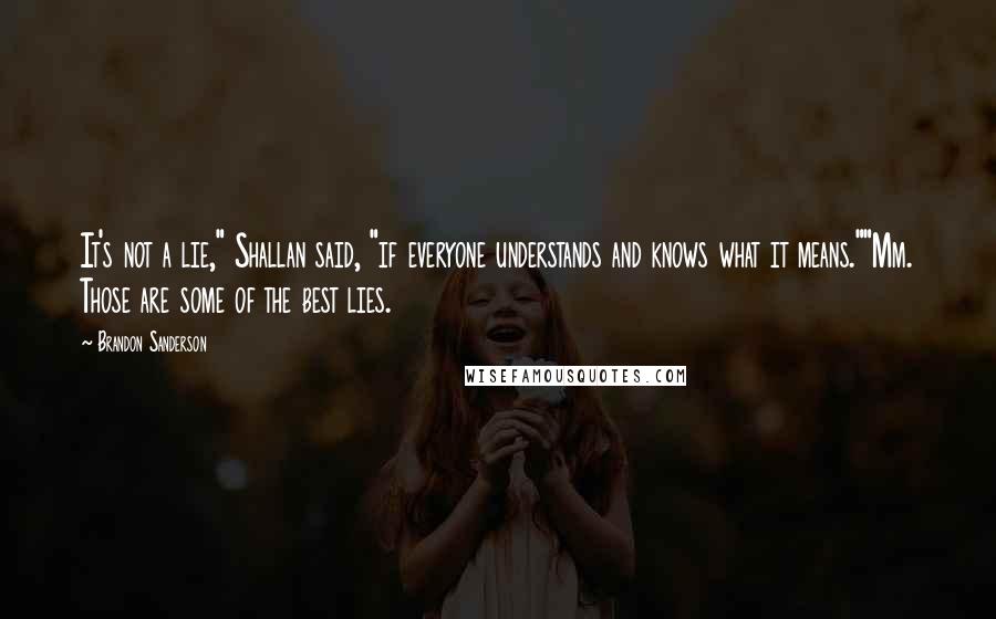 Brandon Sanderson Quotes: It's not a lie," Shallan said, "if everyone understands and knows what it means.""Mm. Those are some of the best lies.