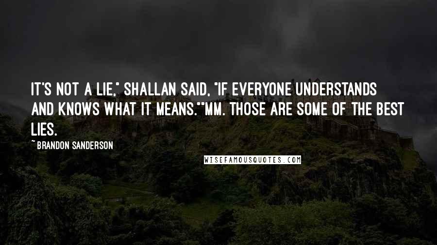 Brandon Sanderson Quotes: It's not a lie," Shallan said, "if everyone understands and knows what it means.""Mm. Those are some of the best lies.