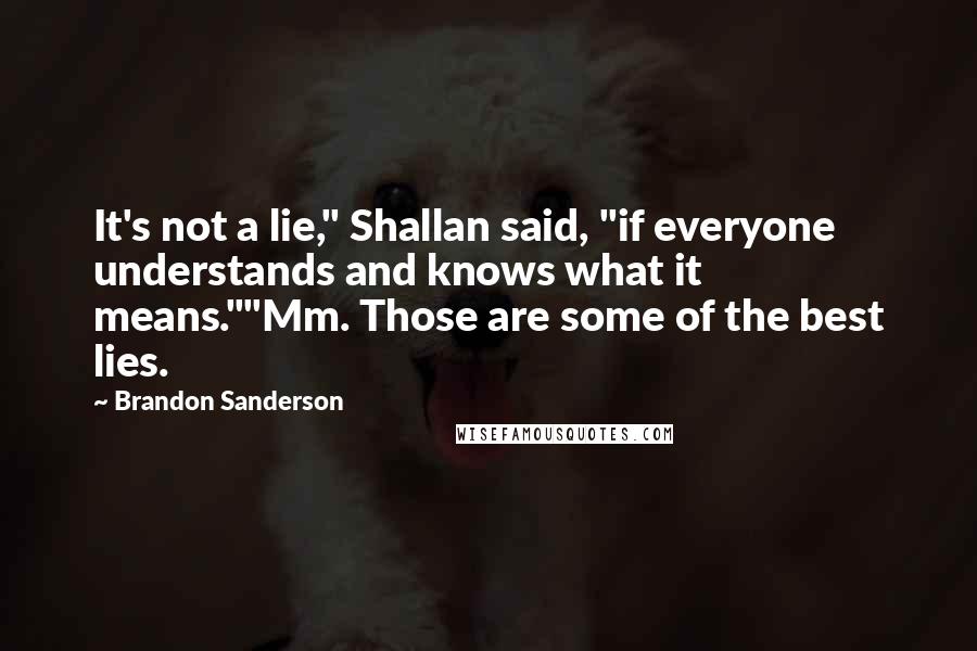 Brandon Sanderson Quotes: It's not a lie," Shallan said, "if everyone understands and knows what it means.""Mm. Those are some of the best lies.