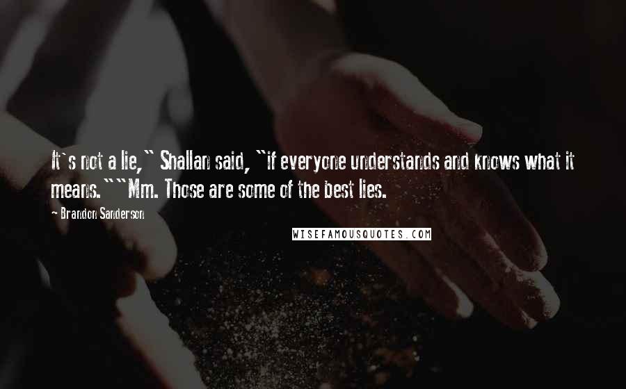 Brandon Sanderson Quotes: It's not a lie," Shallan said, "if everyone understands and knows what it means.""Mm. Those are some of the best lies.