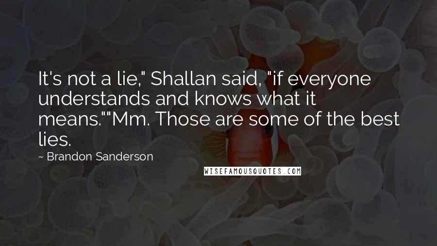 Brandon Sanderson Quotes: It's not a lie," Shallan said, "if everyone understands and knows what it means.""Mm. Those are some of the best lies.