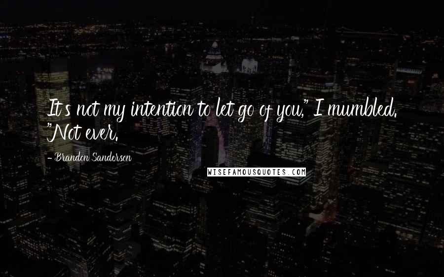 Brandon Sanderson Quotes: It's not my intention to let go of you," I mumbled. "Not ever.