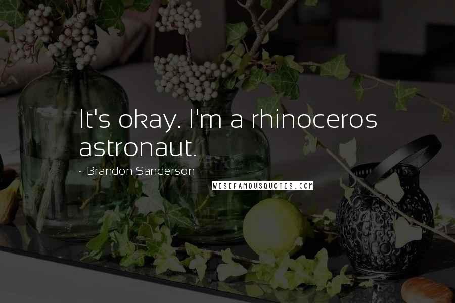 Brandon Sanderson Quotes: It's okay. I'm a rhinoceros astronaut.