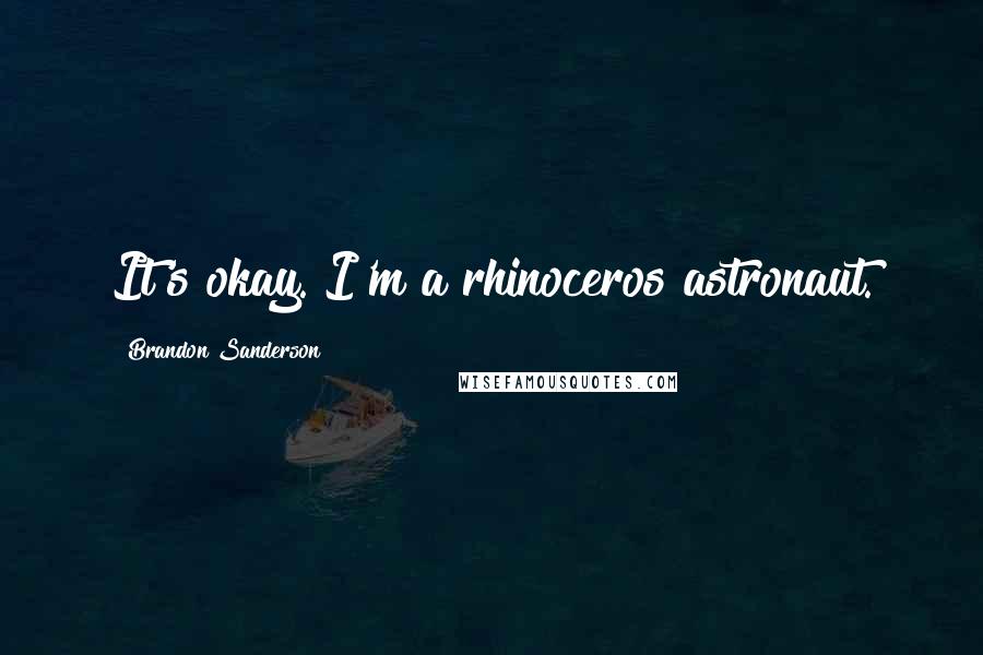 Brandon Sanderson Quotes: It's okay. I'm a rhinoceros astronaut.