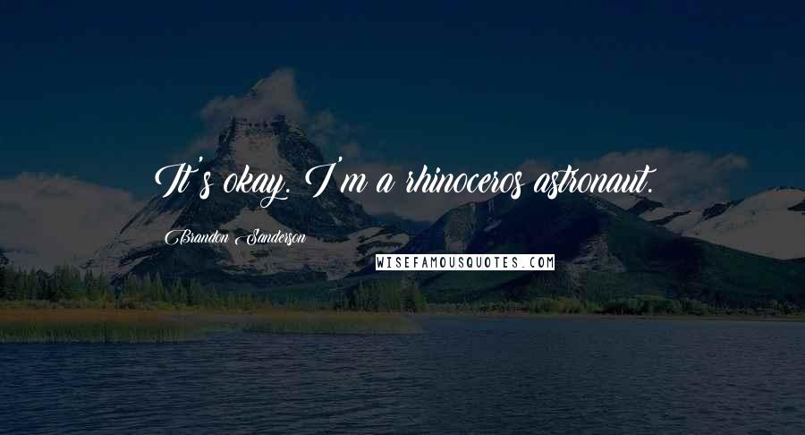Brandon Sanderson Quotes: It's okay. I'm a rhinoceros astronaut.