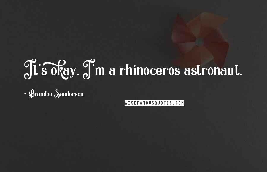 Brandon Sanderson Quotes: It's okay. I'm a rhinoceros astronaut.