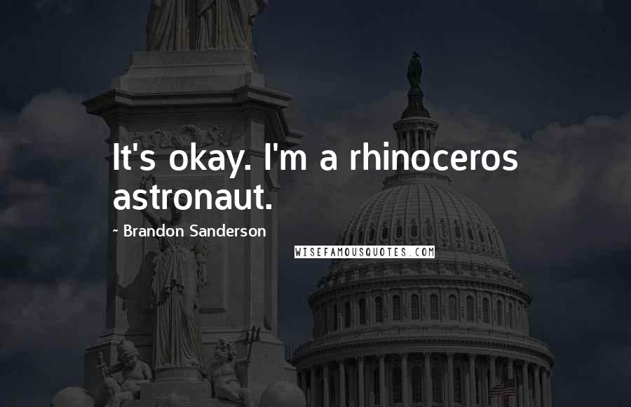 Brandon Sanderson Quotes: It's okay. I'm a rhinoceros astronaut.