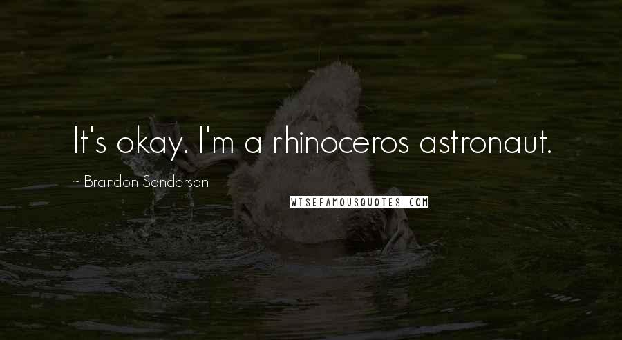 Brandon Sanderson Quotes: It's okay. I'm a rhinoceros astronaut.