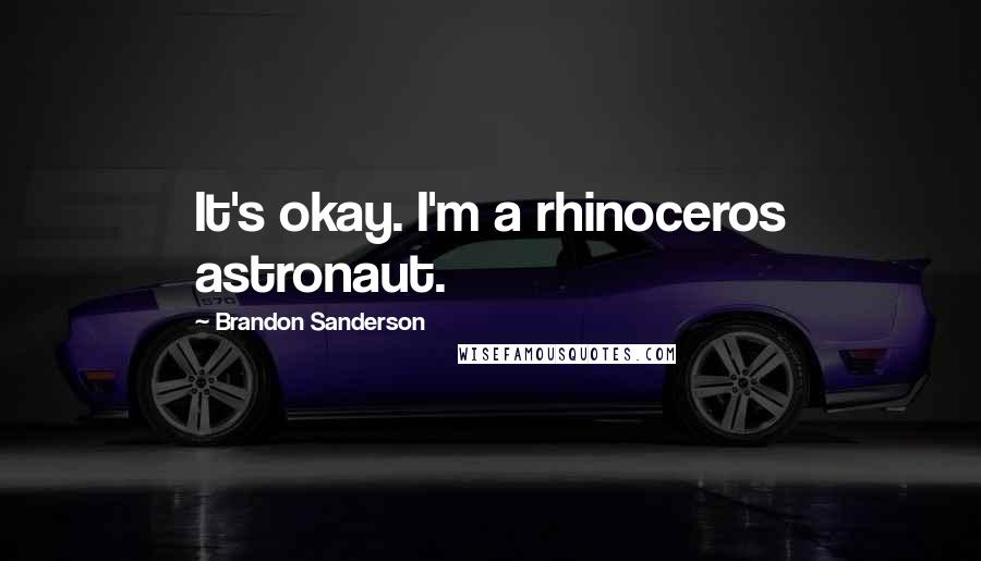 Brandon Sanderson Quotes: It's okay. I'm a rhinoceros astronaut.