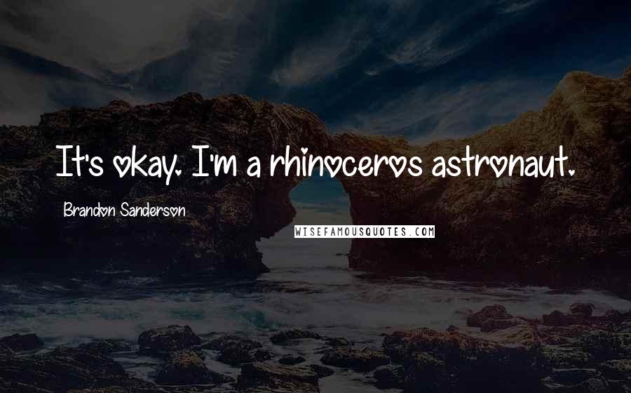 Brandon Sanderson Quotes: It's okay. I'm a rhinoceros astronaut.