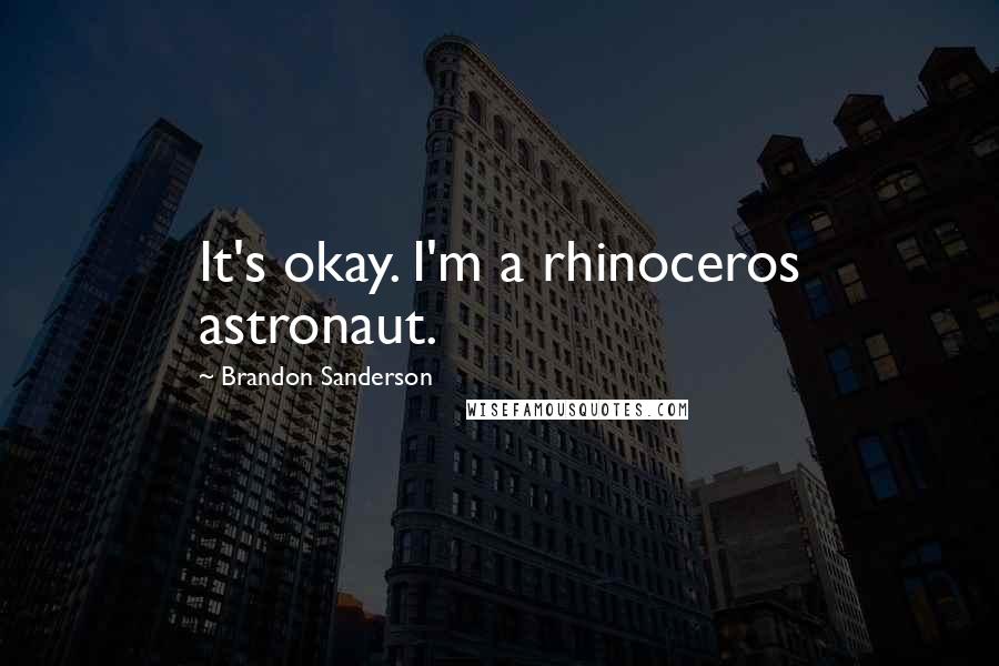 Brandon Sanderson Quotes: It's okay. I'm a rhinoceros astronaut.
