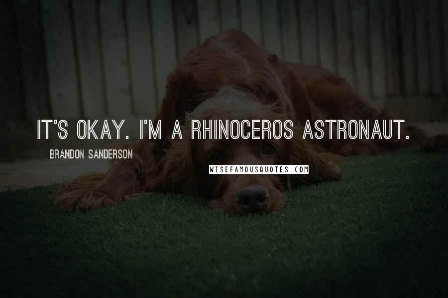 Brandon Sanderson Quotes: It's okay. I'm a rhinoceros astronaut.