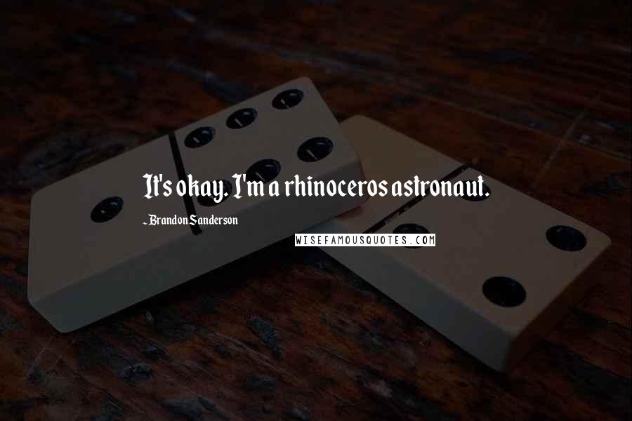 Brandon Sanderson Quotes: It's okay. I'm a rhinoceros astronaut.