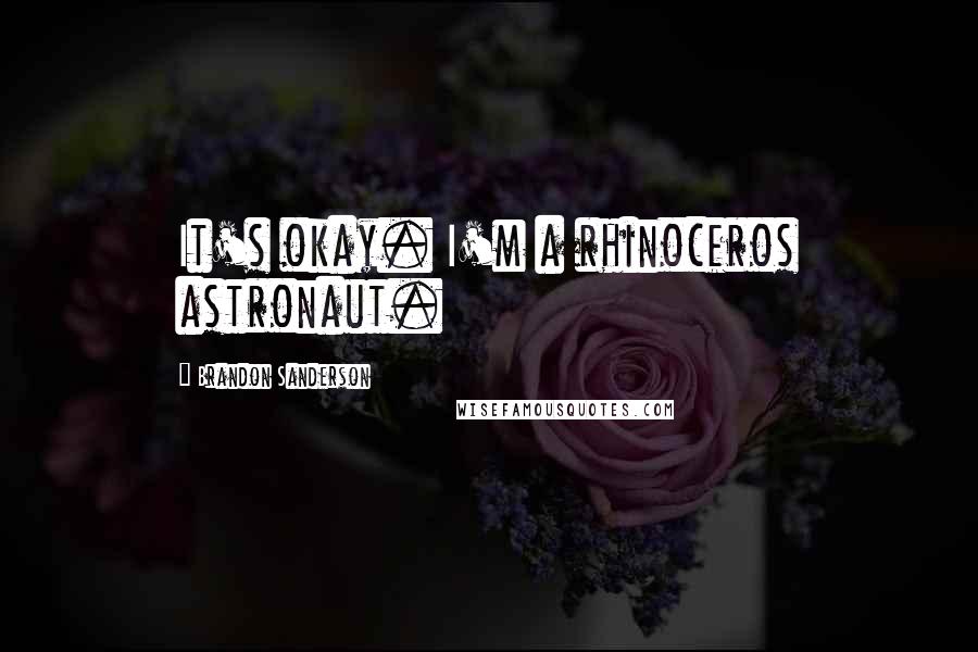 Brandon Sanderson Quotes: It's okay. I'm a rhinoceros astronaut.