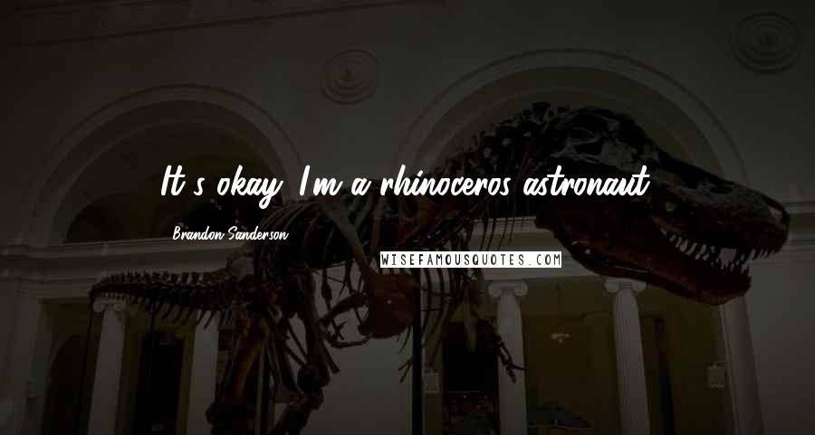 Brandon Sanderson Quotes: It's okay. I'm a rhinoceros astronaut.