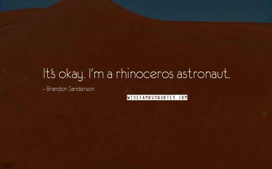 Brandon Sanderson Quotes: It's okay. I'm a rhinoceros astronaut.